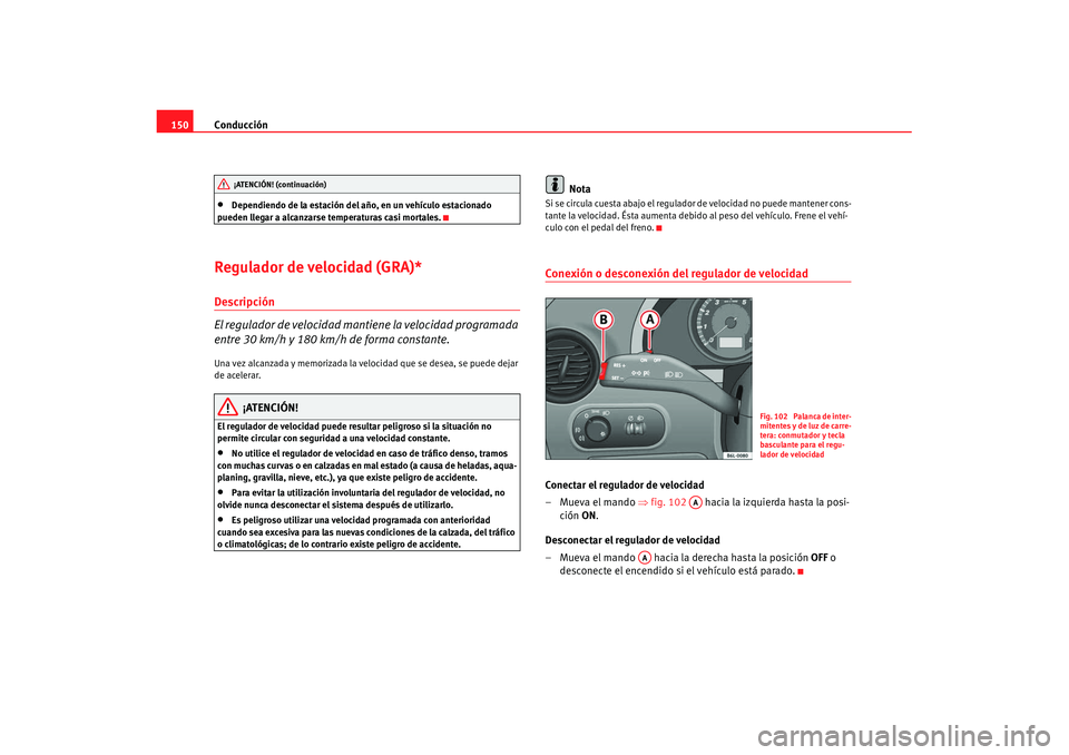 Seat Cordoba 2008 Manual del propietario (in Spanish) Conducción
150•
Dependiendo de la estación del año, en un vehículo estacionado
pueden llegar a alcanzarse temperaturas casi mortales.
Regulador de velocidad (GRA)*Descripción
El regulador de Seat Cordoba 2008 Manual del propietario (in Spanish) Conducción
150•
Dependiendo de la estación del año, en un vehículo estacionado
pueden llegar a alcanzarse temperaturas casi mortales.
Regulador de velocidad (GRA)*Descripción
El regulador de