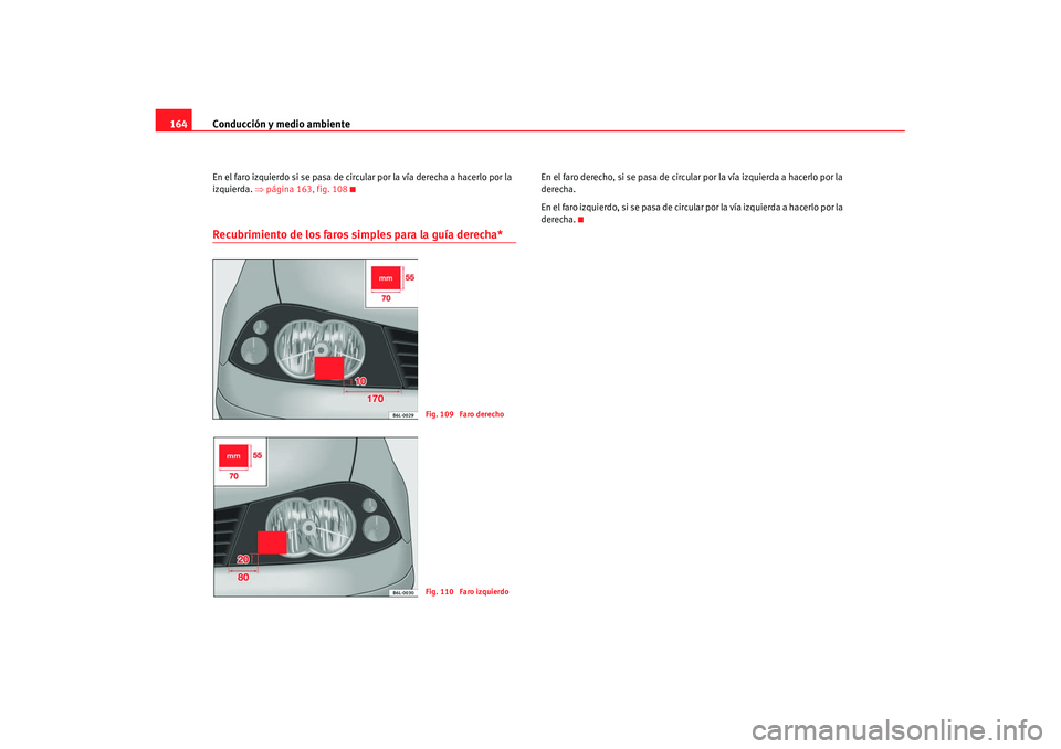 Seat Cordoba 2008 Manual del propietario (in Spanish) Conducción y medio ambiente
164En el faro izquierdo si se pasa de circular por la vía derecha a hacerlo por la
izquierda. ⇒página 163, fig. 108Recubrimiento de los faros simples para la guía d Seat Cordoba 2008 Manual del propietario (in Spanish) Conducción y medio ambiente
164En el faro izquierdo si se pasa de circular por la vía derecha a hacerlo por la
izquierda. ⇒página 163, fig. 108Recubrimiento de los faros simples para la guía d