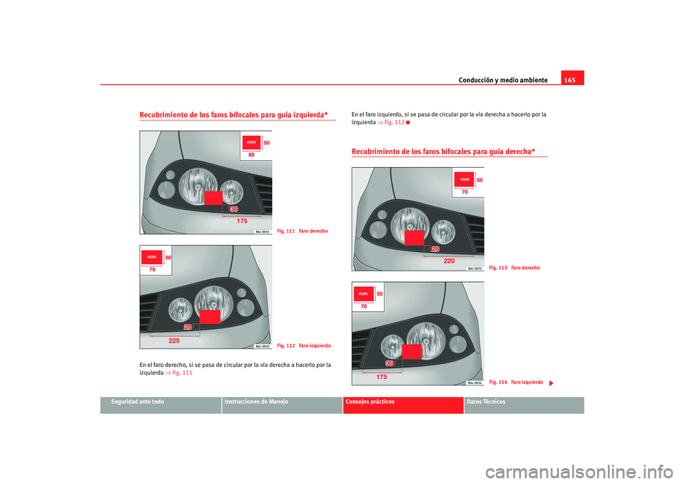 Seat Cordoba 2008 Manual del propietario (in Spanish) Conducción y medio ambiente165
Seguridad ante todo
Instrucciones de Manejo
Consejos prácticos
Datos Técnicos
Recubrimiento de los faros bifocales para guía izquierda*En el faro derecho, si se pasa Seat Cordoba 2008 Manual del propietario (in Spanish) Conducción y medio ambiente165
Seguridad ante todo
Instrucciones de Manejo
Consejos prácticos
Datos Técnicos
Recubrimiento de los faros bifocales para guía izquierda*En el faro derecho, si se pasa