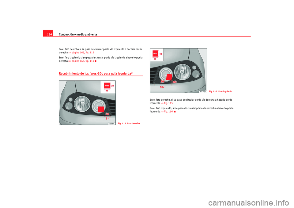 Seat Cordoba 2008 Manual del propietario (in Spanish) Conducción y medio ambiente
166En el faro derecho si se pasa de circular por la vía izquierda a hacerlo por la
derecha ⇒página 165, fig. 113
En el faro izquierdo si se pasa de circular por la v Seat Cordoba 2008 Manual del propietario (in Spanish) Conducción y medio ambiente
166En el faro derecho si se pasa de circular por la vía izquierda a hacerlo por la
derecha ⇒página 165, fig. 113
En el faro izquierdo si se pasa de circular por la v