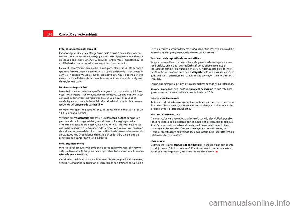 Seat Cordoba 2008 Manual del propietario (in Spanish) Conducción y medio ambiente
170Evitar el funcionamiento al ralentí
Cuando haya atascos, se detenga en un paso a nivel o en un semáforo que
tarda en ponerse verde se aconseja parar el motor. Apaga Seat Cordoba 2008 Manual del propietario (in Spanish) Conducción y medio ambiente
170Evitar el funcionamiento al ralentí
Cuando haya atascos, se detenga en un paso a nivel o en un semáforo que
tarda en ponerse verde se aconseja parar el motor. Apaga