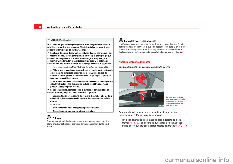 Seat Cordoba 2008 Manual del propietario (in Spanish) Verificación y reposición de niveles
192•
Si se ve obligado a trabajar bajo el vehículo, asegúrelo con calzos y
caballetes para evitar que se mueva. El gato hidráulico no bastará para
sujeta Seat Cordoba 2008 Manual del propietario (in Spanish) Verificación y reposición de niveles
192•
Si se ve obligado a trabajar bajo el vehículo, asegúrelo con calzos y
caballetes para evitar que se mueva. El gato hidráulico no bastará para
sujeta