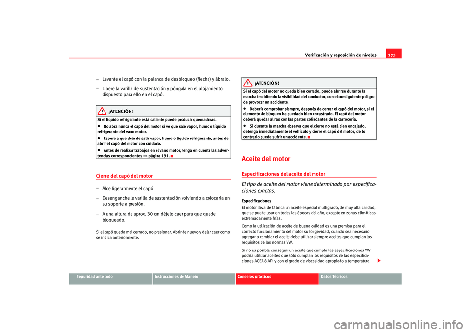 Seat Cordoba 2008 Manual del propietario (in Spanish) Verificación y reposición de niveles193
Seguridad ante todo
Instrucciones de Manejo
Consejos prácticos
Datos Técnicos
– Levante el capó con la palanca de desbloqueo (flecha) y ábralo.
– Libe Seat Cordoba 2008 Manual del propietario (in Spanish) Verificación y reposición de niveles193
Seguridad ante todo
Instrucciones de Manejo
Consejos prácticos
Datos Técnicos
– Levante el capó con la palanca de desbloqueo (flecha) y ábralo.
– Libe