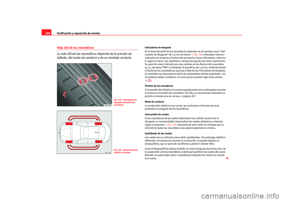 Seat Cordoba 2008 Manual del propietario (in Spanish) Verificación y reposición de niveles
208Vida útil de los neumáticos
La vida útil de los neumáticos depende de la presión de
inflado, del modo de conducir y de un montaje correcto.
Indicadores Seat Cordoba 2008 Manual del propietario (in Spanish) Verificación y reposición de niveles
208Vida útil de los neumáticos
La vida útil de los neumáticos depende de la presión de
inflado, del modo de conducir y de un montaje correcto.
Indicadores