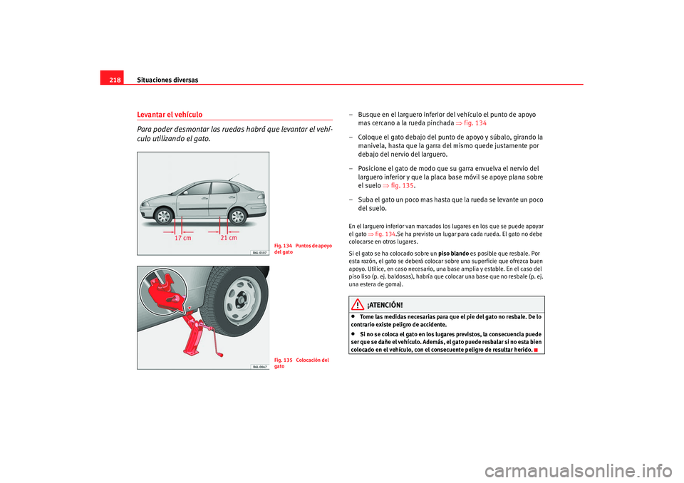 Seat Cordoba 2008 Manual del propietario (in Spanish) Situaciones diversas
218Levantar el vehículo
Para poder desmontar las ruedas habrá que levantar el vehí-
culo utilizando el gato.
– Busque en el larguero inferior del vehículo el punto de apoyo Seat Cordoba 2008 Manual del propietario (in Spanish) Situaciones diversas
218Levantar el vehículo
Para poder desmontar las ruedas habrá que levantar el vehí-
culo utilizando el gato.
– Busque en el larguero inferior del vehículo el punto de apoyo