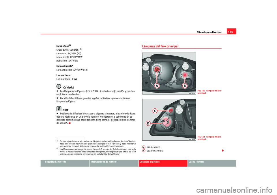 Seat Cordoba 2008 Manual del propietario (in Spanish) Situaciones diversas229
Seguridad ante todo
Instrucciones de Manejo
Consejos prácticos
Datos Técnicos
Faros xénon
7)
Cruce 12V/35W (D1S)
8)
carretera 12V/55W (H7)
intermitente 12V/PY21W
población Seat Cordoba 2008 Manual del propietario (in Spanish) Situaciones diversas229
Seguridad ante todo
Instrucciones de Manejo
Consejos prácticos
Datos Técnicos
Faros xénon
7)
Cruce 12V/35W (D1S)
8)
carretera 12V/55W (H7)
intermitente 12V/PY21W
población