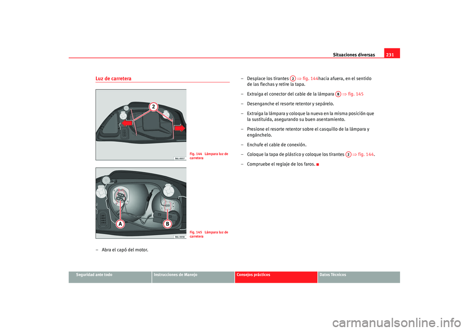 Seat Cordoba 2008 Manual del propietario (in Spanish) Situaciones diversas231
Seguridad ante todo
Instrucciones de Manejo
Consejos prácticos
Datos Técnicos
Luz de carretera–Abra el capó del motor. – Desplace los tirantes
⇒fig. 144hacia afuera Seat Cordoba 2008 Manual del propietario (in Spanish) Situaciones diversas231
Seguridad ante todo
Instrucciones de Manejo
Consejos prácticos
Datos Técnicos
Luz de carretera–Abra el capó del motor. – Desplace los tirantes
⇒fig. 144hacia afuera
