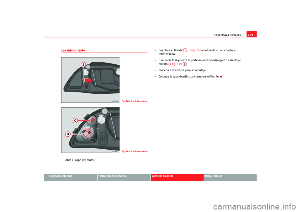 Seat Cordoba 2008 Manual del propietario (in Spanish) Situaciones diversas233
Seguridad ante todo
Instrucciones de Manejo
Consejos prácticos
Datos Técnicos
Luz intermitente–Abra el capó del motor. – Desplace el tirante
⇒fig. 148en el sentido Seat Cordoba 2008 Manual del propietario (in Spanish) Situaciones diversas233
Seguridad ante todo
Instrucciones de Manejo
Consejos prácticos
Datos Técnicos
Luz intermitente–Abra el capó del motor. – Desplace el tirante
⇒fig. 148en el sentido