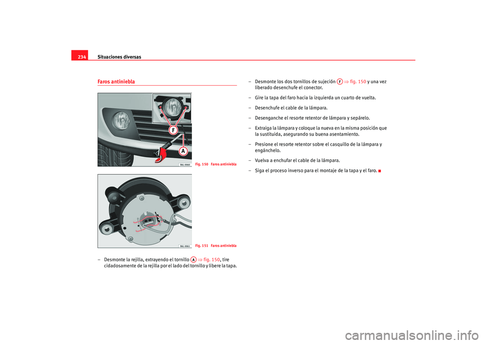Seat Cordoba 2008 Manual del propietario (in Spanish) Situaciones diversas
234Faros antiniebla– Desmonte la rejilla, extrayendo el tornillo ⇒fig. 150 , tire
cidadosamente de la rejilla por el lado del tornillo y libere la tapa. – Desmonte los d Seat Cordoba 2008 Manual del propietario (in Spanish) Situaciones diversas
234Faros antiniebla– Desmonte la rejilla, extrayendo el tornillo ⇒fig. 150 , tire
cidadosamente de la rejilla por el lado del tornillo y libere la tapa. – Desmonte los d