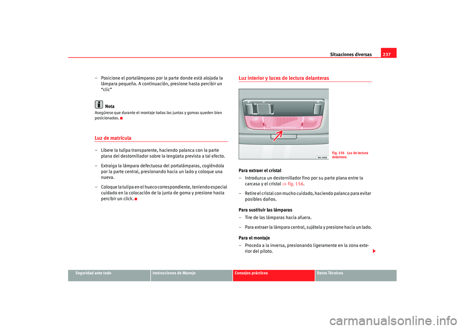 Seat Cordoba 2008 Manual del propietario (in Spanish) Situaciones diversas237
Seguridad ante todo
Instrucciones de Manejo
Consejos prácticos
Datos Técnicos
– Posicione el portalámparas por la parte donde está alojada la
lámpara pequeña. A contin Seat Cordoba 2008 Manual del propietario (in Spanish) Situaciones diversas237
Seguridad ante todo
Instrucciones de Manejo
Consejos prácticos
Datos Técnicos
– Posicione el portalámparas por la parte donde está alojada la
lámpara pequeña. A contin
