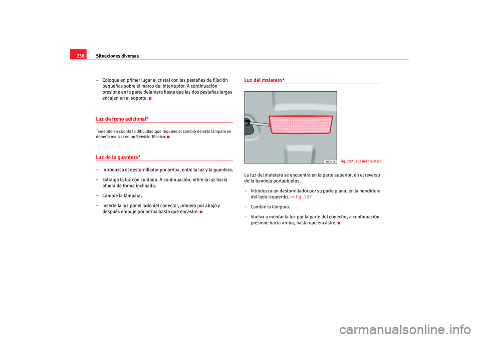 Seat Cordoba 2008 Manual del propietario (in Spanish) Situaciones diversas
238
– Coloque en primer lugar el cristal con las pestañas de fijación pequeñas sobre el marco del interruptor. A continuación
presione en la parte delantera hasta que las d Seat Cordoba 2008 Manual del propietario (in Spanish) Situaciones diversas
238
– Coloque en primer lugar el cristal con las pestañas de fijación pequeñas sobre el marco del interruptor. A continuación
presione en la parte delantera hasta que las d