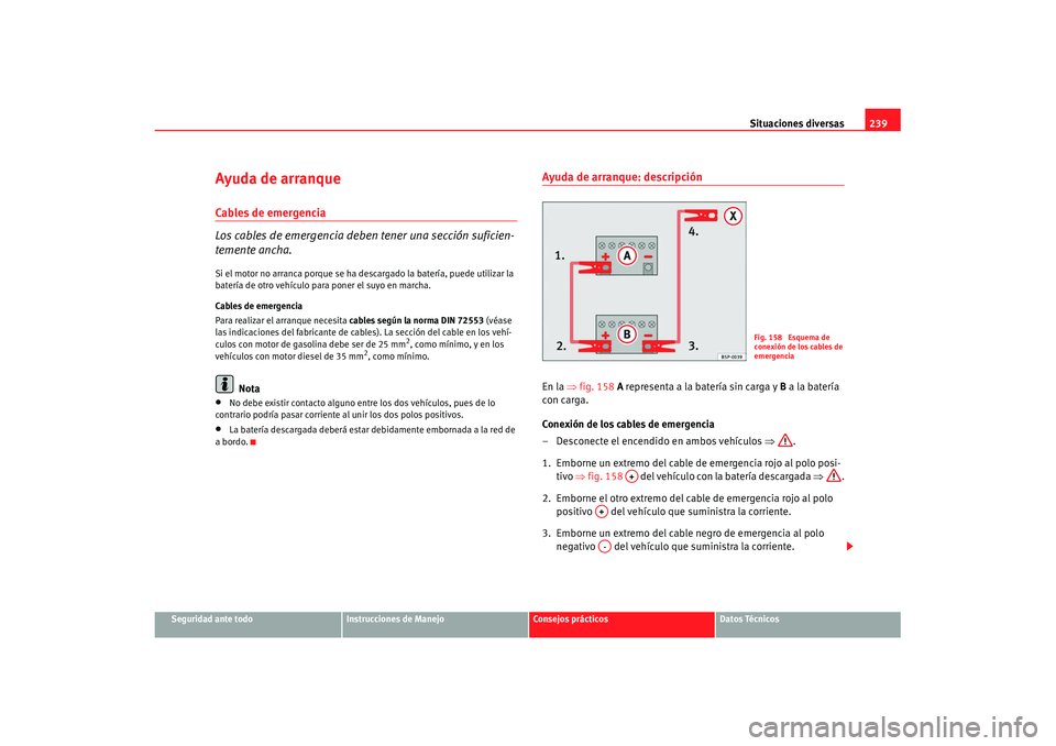 Seat Cordoba 2008 Manual del propietario (in Spanish) Situaciones diversas239
Seguridad ante todo
Instrucciones de Manejo
Consejos prácticos
Datos Técnicos
Ayuda de arranqueCables de emergencia
Los cables de emergencia debe n tener una sección suficie Seat Cordoba 2008 Manual del propietario (in Spanish) Situaciones diversas239
Seguridad ante todo
Instrucciones de Manejo
Consejos prácticos
Datos Técnicos
Ayuda de arranqueCables de emergencia
Los cables de emergencia debe n tener una sección suficie