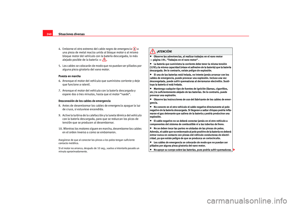 Seat Cordoba 2008 Manual del propietario (in Spanish) Situaciones diversas
240
4. Emborne el otro extremo del cable negro de emergencia a una pieza de metal maciza unida al bloque motor o al mismo
bloque motor del vehículo con la batería descargada Seat Cordoba 2008 Manual del propietario (in Spanish) Situaciones diversas
240
4. Emborne el otro extremo del cable negro de emergencia a una pieza de metal maciza unida al bloque motor o al mismo
bloque motor del vehículo con la batería descargada