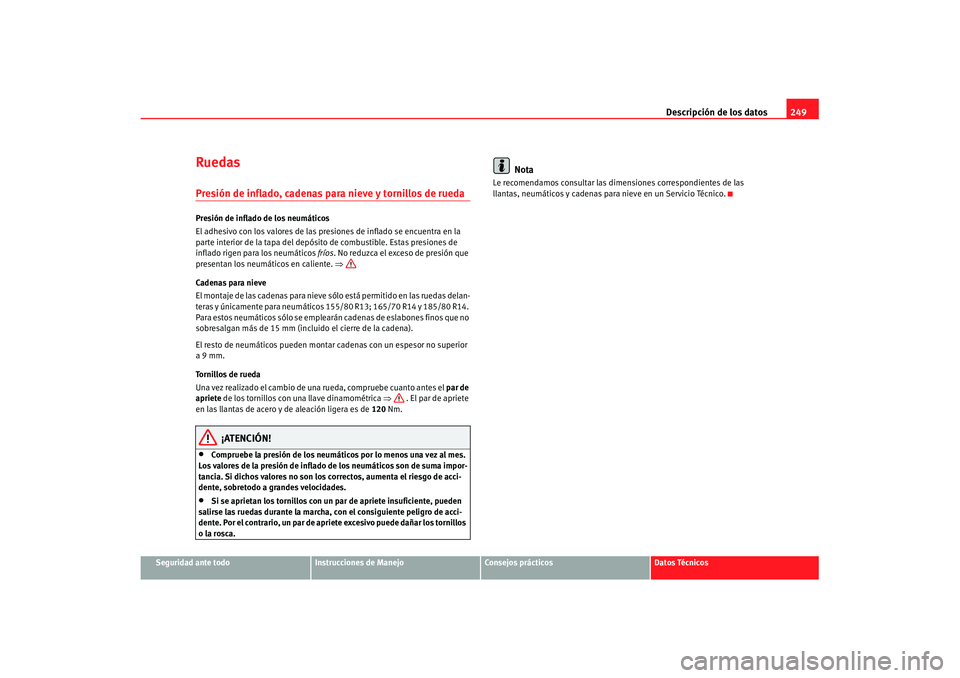 Seat Cordoba 2008 Manual del propietario (in Spanish) Descripción de los datos249
Seguridad ante todo
Instrucciones de Manejo
Consejos prácticos
Datos Técnicos
RuedasPresión de inflado, cadenas para nieve y tornillos de ruedaPresión de inflado de lo Seat Cordoba 2008 Manual del propietario (in Spanish) Descripción de los datos249
Seguridad ante todo
Instrucciones de Manejo
Consejos prácticos
Datos Técnicos
RuedasPresión de inflado, cadenas para nieve y tornillos de ruedaPresión de inflado de lo