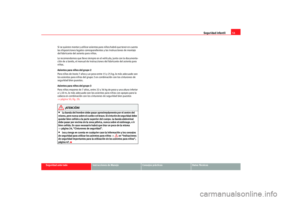Seat Cordoba 2008 Manual del propietario (in Spanish) Seguridad infantil51
Seguridad ante todo
Instrucciones de Manejo
Consejos prácticos
Datos Técnicos
Si se quieren montar y utilizar asientos para niños habrá que tener en cuenta
las disposiciones Seat Cordoba 2008 Manual del propietario (in Spanish) Seguridad infantil51
Seguridad ante todo
Instrucciones de Manejo
Consejos prácticos
Datos Técnicos
Si se quieren montar y utilizar asientos para niños habrá que tener en cuenta
las disposiciones