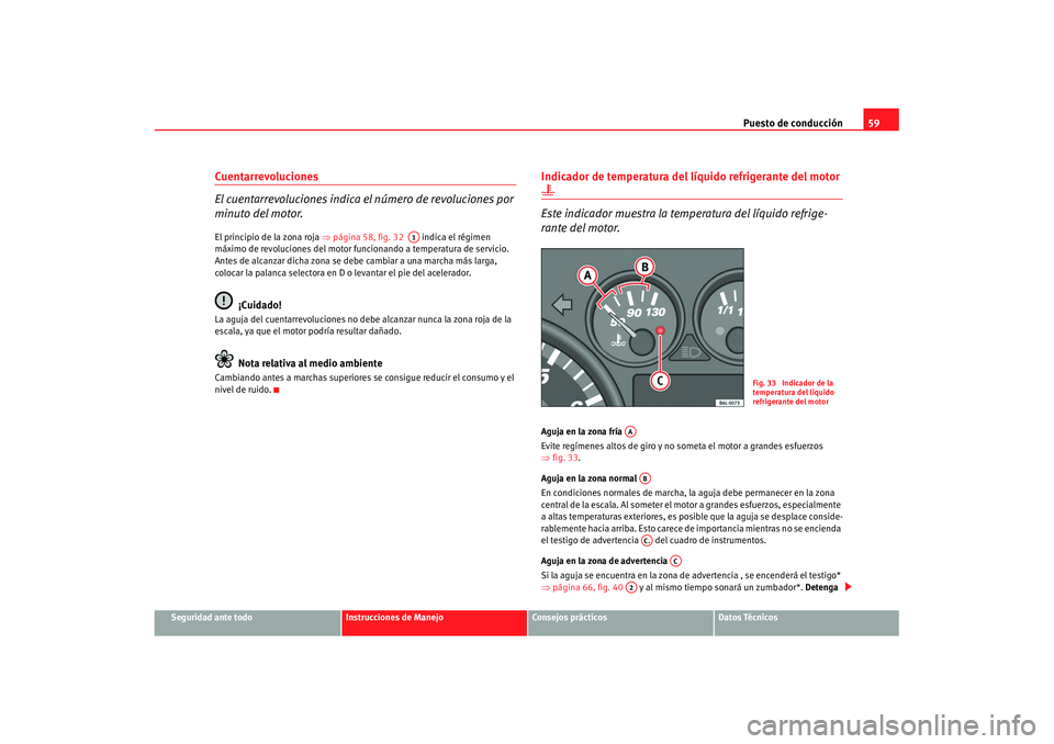Seat Cordoba 2008 Manual del propietario (in Spanish) Puesto de conducción59
Seguridad ante todo
Instrucciones de Manejo
Consejos prácticos
Datos Técnicos
Cuentarrevoluciones
El cuentarrevoluciones indica el número de revoluciones por
minuto del mot Seat Cordoba 2008 Manual del propietario (in Spanish) Puesto de conducción59
Seguridad ante todo
Instrucciones de Manejo
Consejos prácticos
Datos Técnicos
Cuentarrevoluciones
El cuentarrevoluciones indica el número de revoluciones por
minuto del mot