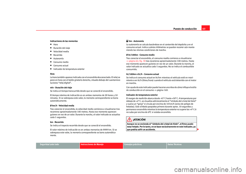 Seat Cordoba 2008 Manual del propietario (in Spanish) Puesto de conducción63
Seguridad ante todo
Instrucciones de Manejo
Consejos prácticos
Datos Técnicos
Indicaciones de las memorias
•
Hora
•
Duración del viaje
•
Velocidad media
•
Recorrido
Seat Cordoba 2008 Manual del propietario (in Spanish) Puesto de conducción63
Seguridad ante todo
Instrucciones de Manejo
Consejos prácticos
Datos Técnicos
Indicaciones de las memorias
•
Hora
•
Duración del viaje
•
Velocidad media
•
Recorrido