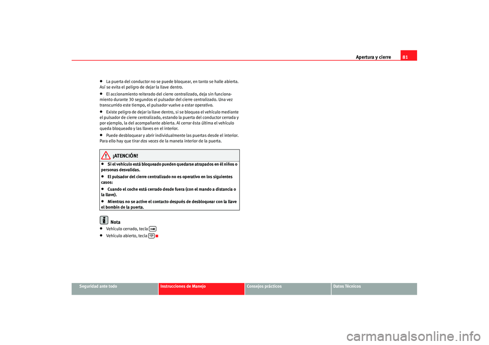 Seat Cordoba 2008 Manual del propietario (in Spanish) Apertura y cierre81
Seguridad ante todo
Instrucciones de Manejo
Consejos prácticos
Datos Técnicos
•
La puerta del conductor no se puede bloquear, en tanto se halle abierta.
Así se evita el pelig Seat Cordoba 2008 Manual del propietario (in Spanish) Apertura y cierre81
Seguridad ante todo
Instrucciones de Manejo
Consejos prácticos
Datos Técnicos
•
La puerta del conductor no se puede bloquear, en tanto se halle abierta.
Así se evita el pelig