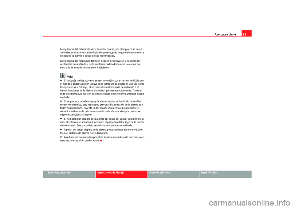 Seat Cordoba 2008 Manual del propietario (in Spanish) Apertura y cierre89
Seguridad ante todo
Instrucciones de Manejo
Consejos prácticos
Datos Técnicos
La vigilancia del habitáculo debería
desactivarse, por ejemplo, si se dejan
animales en el inter Seat Cordoba 2008 Manual del propietario (in Spanish) Apertura y cierre89
Seguridad ante todo
Instrucciones de Manejo
Consejos prácticos
Datos Técnicos
La vigilancia del habitáculo debería
desactivarse, por ejemplo, si se dejan
animales en el inter