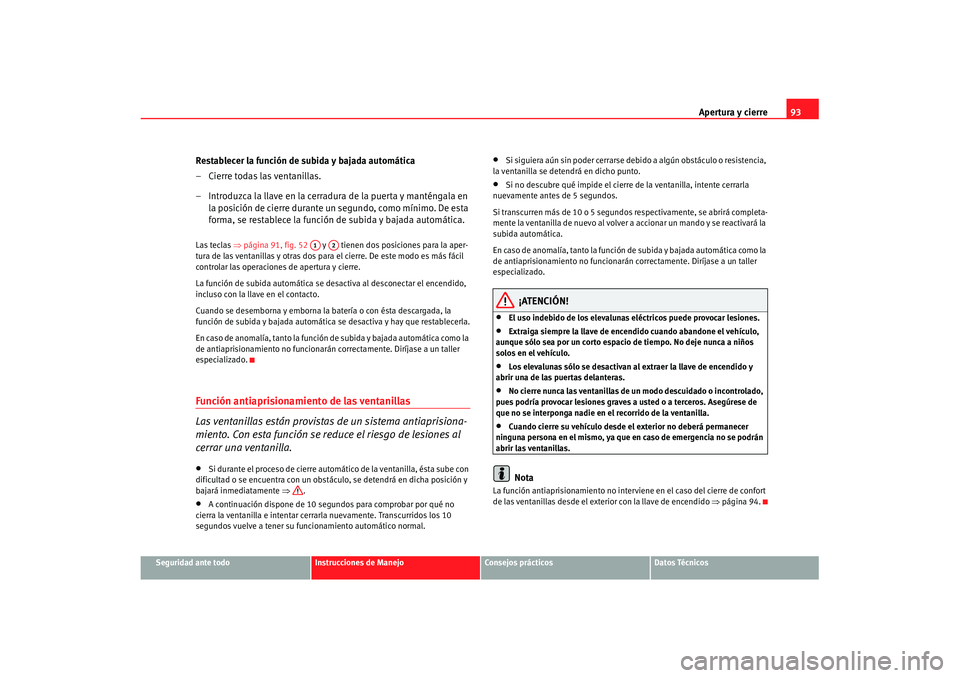 Seat Cordoba 2008 Manual del propietario (in Spanish) Apertura y cierre93
Seguridad ante todo
Instrucciones de Manejo
Consejos prácticos
Datos Técnicos
Restablecer la función de subida y bajada automática
– Cierre todas las ventanillas.
– Introdu Seat Cordoba 2008 Manual del propietario (in Spanish) Apertura y cierre93
Seguridad ante todo
Instrucciones de Manejo
Consejos prácticos
Datos Técnicos
Restablecer la función de subida y bajada automática
– Cierre todas las ventanillas.
– Introdu