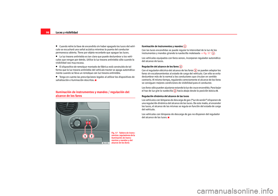 Seat Cordoba 2008 Manual del propietario (in Spanish) Luces y visibilidad
98•
Cuando retire la llave de encendido sin haber apagado las luces del vehí-
culo se escuchará una señal acústica mientras la puerta del conductor
permanezca abierta. Tiene Seat Cordoba 2008 Manual del propietario (in Spanish) Luces y visibilidad
98•
Cuando retire la llave de encendido sin haber apagado las luces del vehí-
culo se escuchará una señal acústica mientras la puerta del conductor
permanezca abierta. Tiene