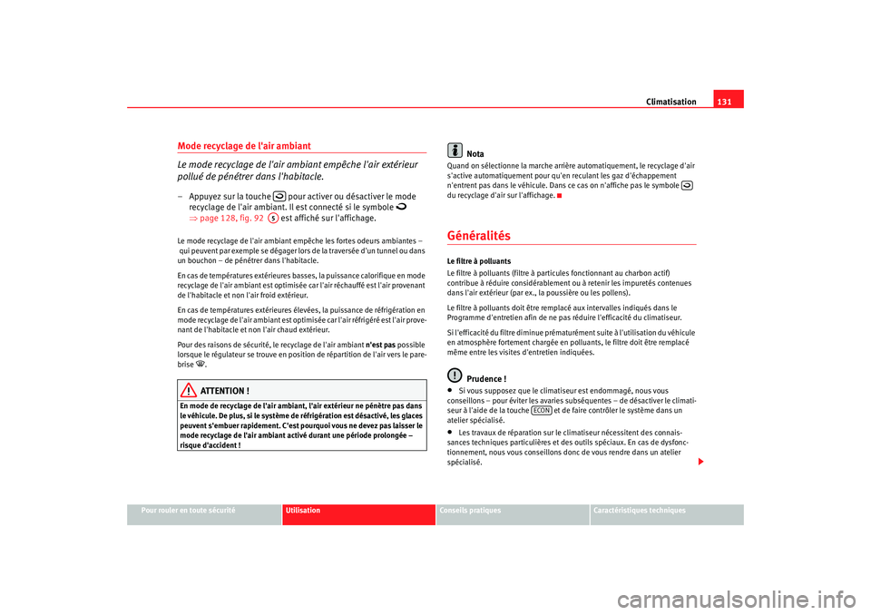 Seat Cordoba 2008  Manuel du propriétaire (in French)  Climatisation131
Pour rouler en toute sécurité
Utilisation
Conseils pratiques
Caractéristiques techniques
Mode recyclage de lair ambiant
Le mode recyclage de lair ambiant empêche lair extérieu