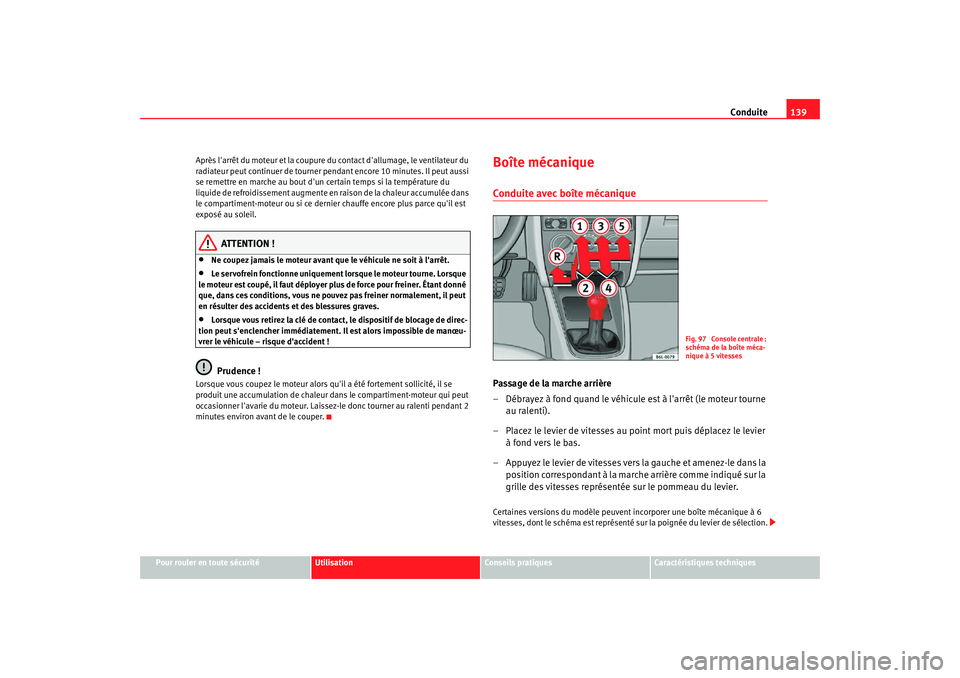 Seat Cordoba 2008  Manuel du propriétaire (in French)  Conduite139
Pour rouler en toute sécurité
Utilisation
Conseils pratiques
Caractéristiques techniques
Après larrêt du moteur et la coupure du
 contact dallumage, le ventilateur du 
radiateur peu