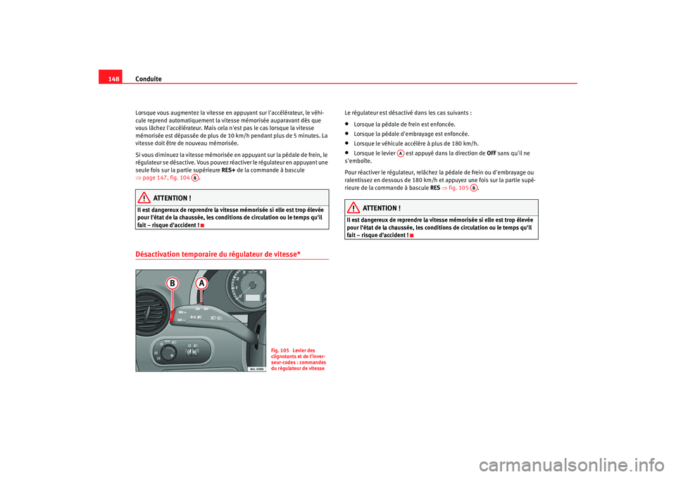 Seat Cordoba 2008  Manuel du propriétaire (in French)  Conduite
148Lorsque vous augmentez la vitesse en appuyant sur laccélérateur, le véhi-
cule reprend automatiquement la vitesse mémorisée auparavant dès que 
vous lâchez laccélérateur. Mais c