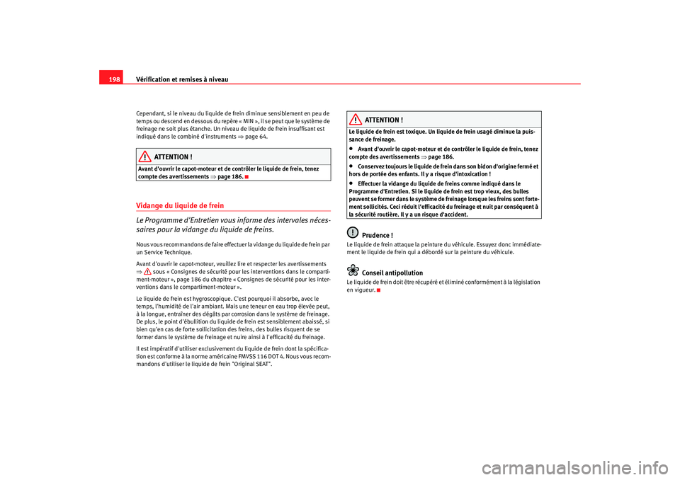 Seat Cordoba 2008 Manuel du propriétaire (in French) Vérification et remises à niveau
198Cependant, si le niveau du liquide de frein diminue sensiblement en peu de
temps ou descend en dessous du repère « MIN », il se peut que le système de
frein Seat Cordoba 2008 Manuel du propriétaire (in French) Vérification et remises à niveau
198Cependant, si le niveau du liquide de frein diminue sensiblement en peu de
temps ou descend en dessous du repère « MIN », il se peut que le système de
frein
