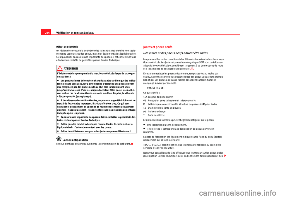 Seat Cordoba 2008 Manuel du propriétaire (in French) Vérification et remises à niveau
204Défaut de géométrie
Un réglage incorrect de la géométrie de s trains roulants entraîne non seule-
ment une usure accrue des pneus, mais nuit également à Seat Cordoba 2008 Manuel du propriétaire (in French) Vérification et remises à niveau
204Défaut de géométrie
Un réglage incorrect de la géométrie de s trains roulants entraîne non seule-
ment une usure accrue des pneus, mais nuit également à
