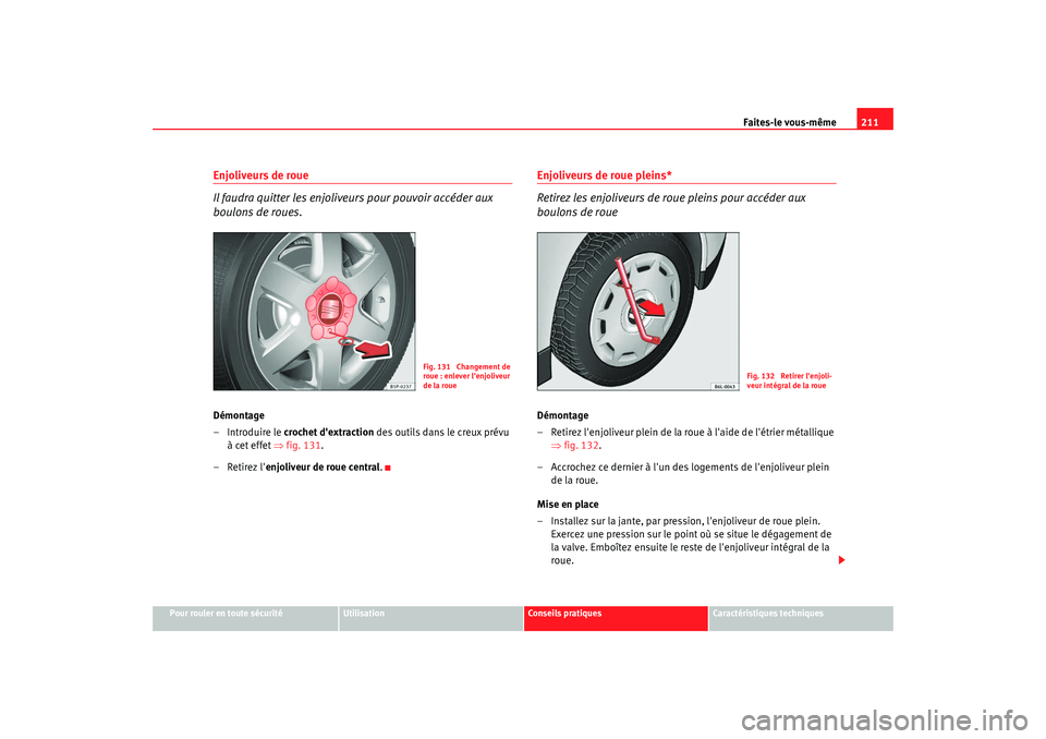 Seat Cordoba 2008 Manuel du propriétaire (in French) Faites-le vous-même211
Pour rouler en toute sécurité
Utilisation
Conseils pratiques
Caractéristiques techniques
Enjoliveurs de roue
Il faudra quitter les enjoliveurs pour pouvoir accéder aux
bou Seat Cordoba 2008 Manuel du propriétaire (in French) Faites-le vous-même211
Pour rouler en toute sécurité
Utilisation
Conseils pratiques
Caractéristiques techniques
Enjoliveurs de roue
Il faudra quitter les enjoliveurs pour pouvoir accéder aux
bou