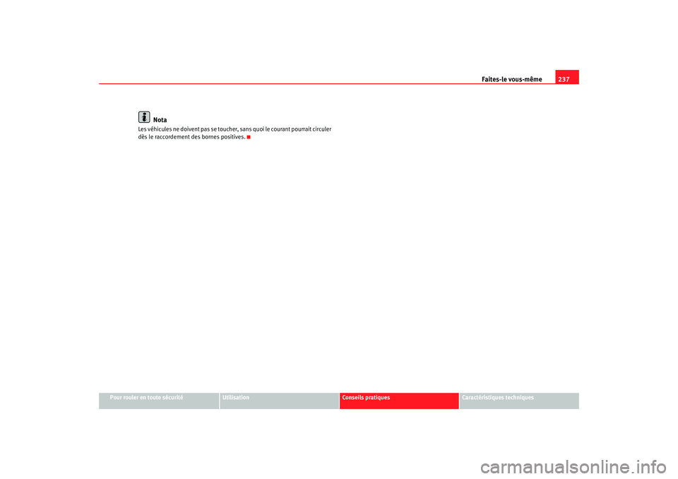Seat Cordoba 2008 Manuel du propriétaire (in French) Faites-le vous-même237
Pour rouler en toute sécurité
Utilisation
Conseils pratiques
Caractéristiques techniques
Nota
Les véhicules ne doivent pas se toucher, sans quoi le courant pourrait circule Seat Cordoba 2008 Manuel du propriétaire (in French) Faites-le vous-même237
Pour rouler en toute sécurité
Utilisation
Conseils pratiques
Caractéristiques techniques
Nota
Les véhicules ne doivent pas se toucher, sans quoi le courant pourrait circule