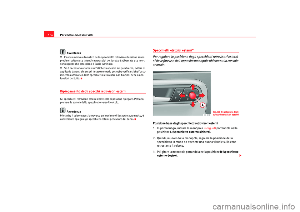 Seat Cordoba 2008  Manuale del proprietario (in Italian) Per vedere ed essere visti
106
Avvertenza•
Loscuramento automatico dello specchietto retrovisore funziona senza 
problemi soltanto se la tendina parasole* del lunotto è abbassata e se non ci 
sono
