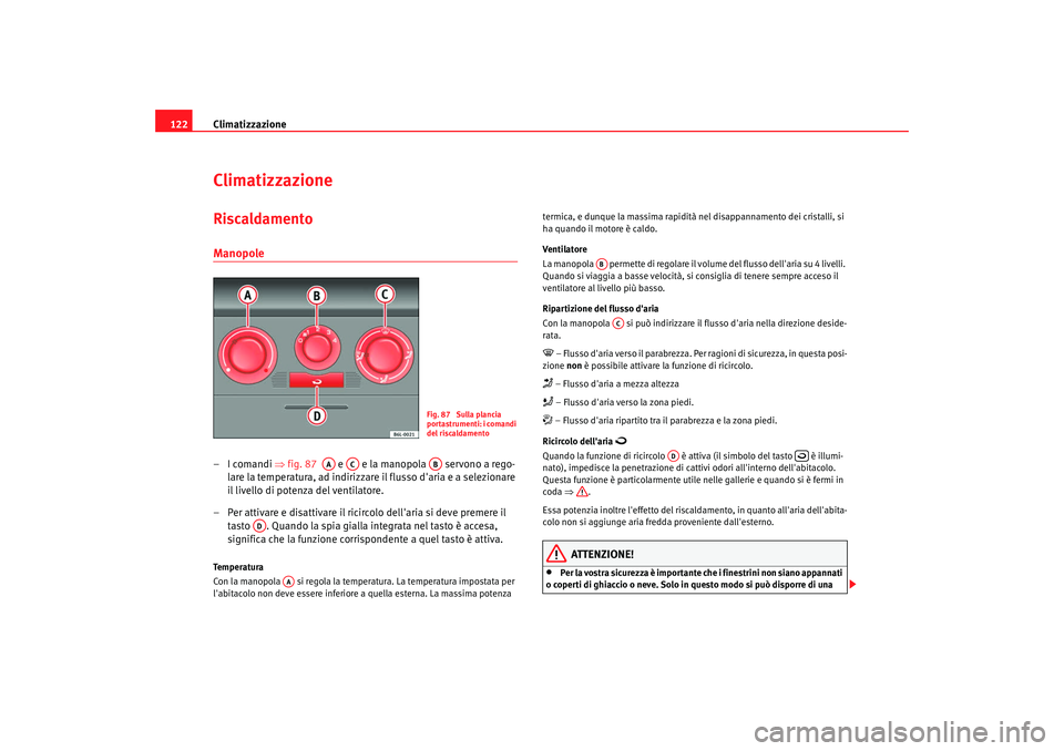 Seat Cordoba 2008 Manuale del proprietario (in Italian) Climatizzazione
122ClimatizzazioneRiscaldamento Manopole–I comandi ⇒ fig. 87 e e la manopola servono a rego-
lare la temperatura, ad indirizzare il flusso daria e a selezionare
il livello Seat Cordoba 2008 Manuale del proprietario (in Italian) Climatizzazione
122ClimatizzazioneRiscaldamento Manopole–I comandi ⇒ fig. 87 e e la manopola servono a rego-
lare la temperatura, ad indirizzare il flusso daria e a selezionare
il livello