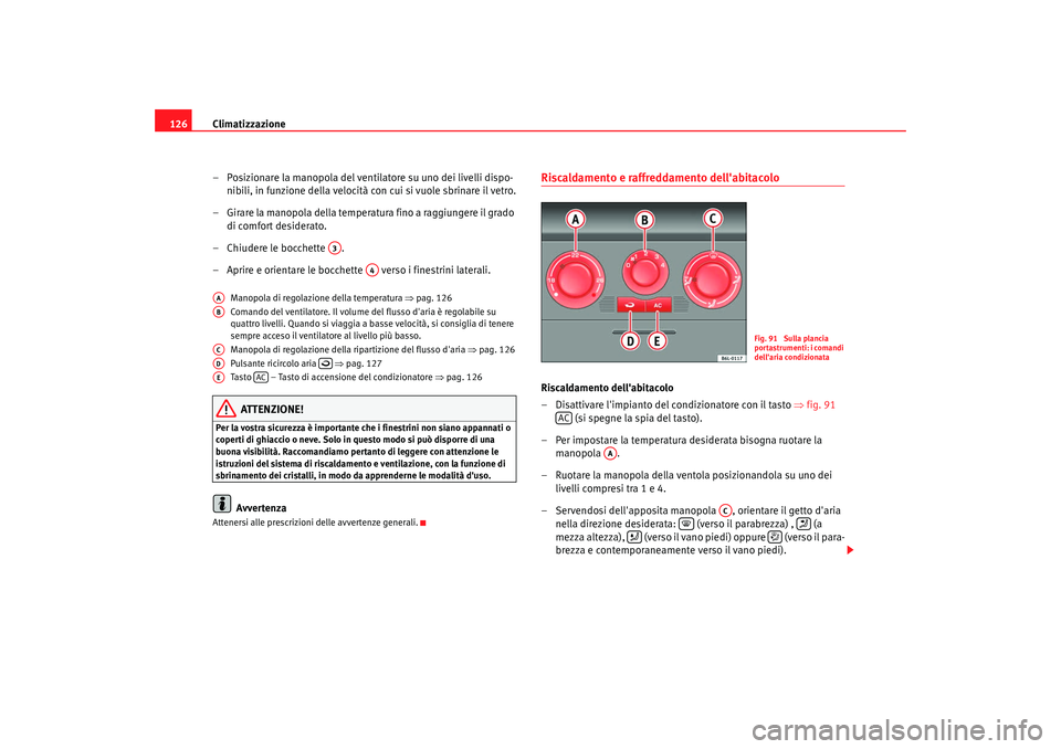 Seat Cordoba 2008 Manuale del proprietario (in Italian) Climatizzazione
126
– Posizionare la manopola del ventilatore su uno dei livelli dispo-nibili, in funzione della velocità con cui si vuole sbrinare il vetro.
– Girare la manopola della temperatur Seat Cordoba 2008 Manuale del proprietario (in Italian) Climatizzazione
126
– Posizionare la manopola del ventilatore su uno dei livelli dispo-nibili, in funzione della velocità con cui si vuole sbrinare il vetro.
– Girare la manopola della temperatur