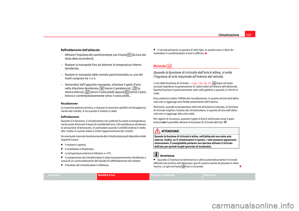 Seat Cordoba 2008 Manuale del proprietario (in Italian) Climatizzazione127
Sicurezza
Modalità duso
Consigli e assistenza
Dati tecnici
Raffreddamento dellabitacolo
– Attivare limpianto del condizionatore con il tasto (la luce del
tasto deve accend Seat Cordoba 2008 Manuale del proprietario (in Italian) Climatizzazione127
Sicurezza
Modalità duso
Consigli e assistenza
Dati tecnici
Raffreddamento dellabitacolo
– Attivare limpianto del condizionatore con il tasto (la luce del
tasto deve accend