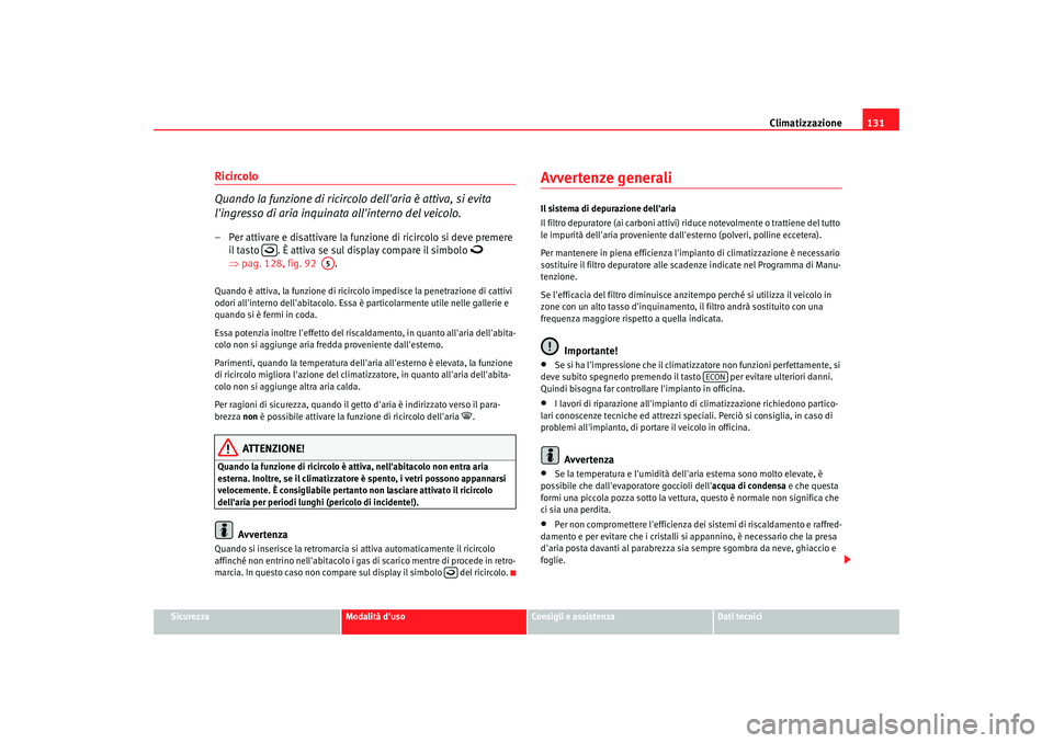 Seat Cordoba 2008 Manuale del proprietario (in Italian) Climatizzazione131
Sicurezza
Modalità duso
Consigli e assistenza
Dati tecnici
Ricircolo
Quando la funzione di ricircolo dellaria è attiva, si evita
lingresso di aria inquinata allinterno del v Seat Cordoba 2008 Manuale del proprietario (in Italian) Climatizzazione131
Sicurezza
Modalità duso
Consigli e assistenza
Dati tecnici
Ricircolo
Quando la funzione di ricircolo dellaria è attiva, si evita
lingresso di aria inquinata allinterno del v
