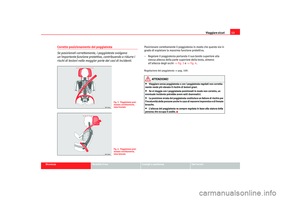 Seat Cordoba 2008 Manuale del proprietario (in Italian) Viaggiare sicuri13
Sicurezza
Modalità duso
Consigli e assistenza
Dati tecnici
Corretto posizionamento dei poggiatesta
Se posizionati correttamente, i poggiatesta svolgono
unimportante funzione pr Seat Cordoba 2008 Manuale del proprietario (in Italian) Viaggiare sicuri13
Sicurezza
Modalità duso
Consigli e assistenza
Dati tecnici
Corretto posizionamento dei poggiatesta
Se posizionati correttamente, i poggiatesta svolgono
unimportante funzione pr