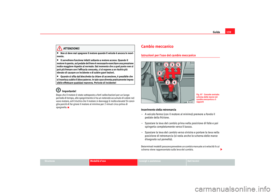 Seat Cordoba 2008 Manuale del proprietario (in Italian) Guida139
Sicurezza
Modalità duso
Consigli e assistenza
Dati tecnici
ATTENZIONE!
•
Non si deve mai spegnere il motore quando il veicolo è ancora in movi-
mento.
•
Il servofreno funziona infatti Seat Cordoba 2008 Manuale del proprietario (in Italian) Guida139
Sicurezza
Modalità duso
Consigli e assistenza
Dati tecnici
ATTENZIONE!
•
Non si deve mai spegnere il motore quando il veicolo è ancora in movi-
mento.
•
Il servofreno funziona infatti