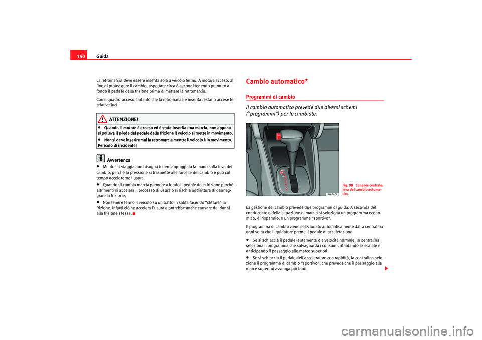 Seat Cordoba 2008 Manuale del proprietario (in Italian) Guida
140La retromarcia deve essere inserita solo a veicolo fermo. A motore acceso, al
fine di proteggere il cambio, aspetta re circa 6 secondi tenendo premuto a
fondo il pedale della frizione prima Seat Cordoba 2008 Manuale del proprietario (in Italian) Guida
140La retromarcia deve essere inserita solo a veicolo fermo. A motore acceso, al
fine di proteggere il cambio, aspetta re circa 6 secondi tenendo premuto a
fondo il pedale della frizione prima