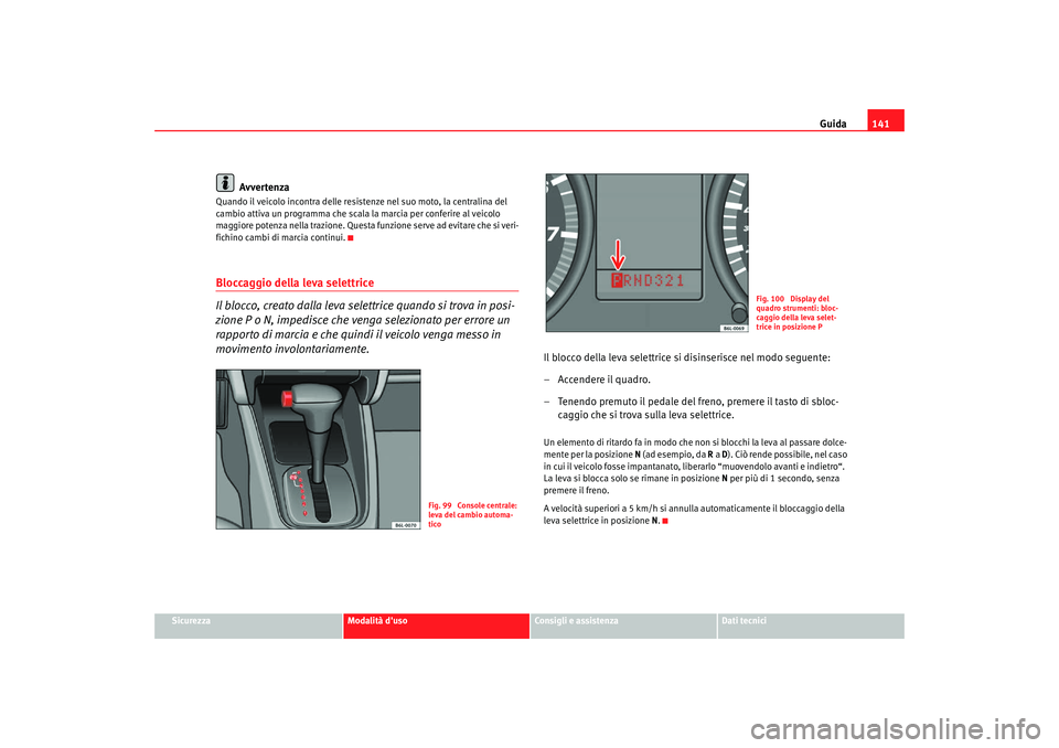 Seat Cordoba 2008 Manuale del proprietario (in Italian) Guida141
Sicurezza
Modalità duso
Consigli e assistenza
Dati tecnici
Avvertenza
Quando il veicolo incontra delle resistenze nel suo moto, la centralina del
cambio attiva un programma che scala la ma Seat Cordoba 2008 Manuale del proprietario (in Italian) Guida141
Sicurezza
Modalità duso
Consigli e assistenza
Dati tecnici
Avvertenza
Quando il veicolo incontra delle resistenze nel suo moto, la centralina del
cambio attiva un programma che scala la ma