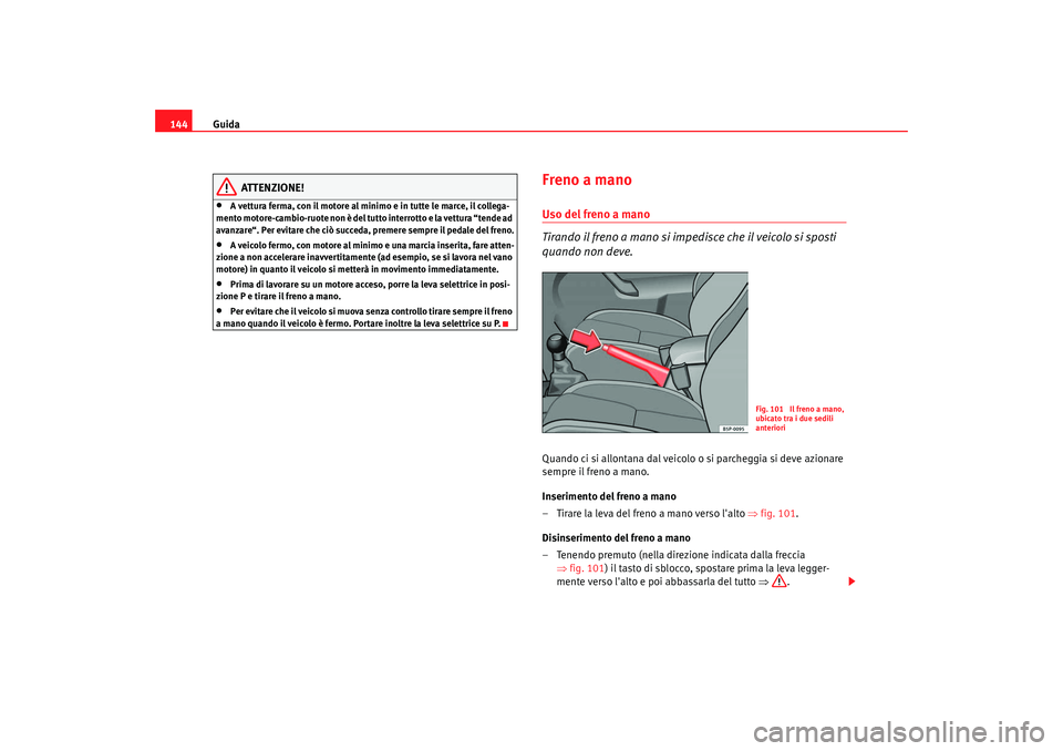 Seat Cordoba 2008 Manuale del proprietario (in Italian) Guida
144
ATTENZIONE!
•
A vettura ferma, con il motore al minimo e in tutte le marce, il collega-
mento motore-cambio-ruote non è del tutto interrotto e la vettura “tende ad
avanzare“. Per evi Seat Cordoba 2008 Manuale del proprietario (in Italian) Guida
144
ATTENZIONE!
•
A vettura ferma, con il motore al minimo e in tutte le marce, il collega-
mento motore-cambio-ruote non è del tutto interrotto e la vettura “tende ad
avanzare“. Per evi