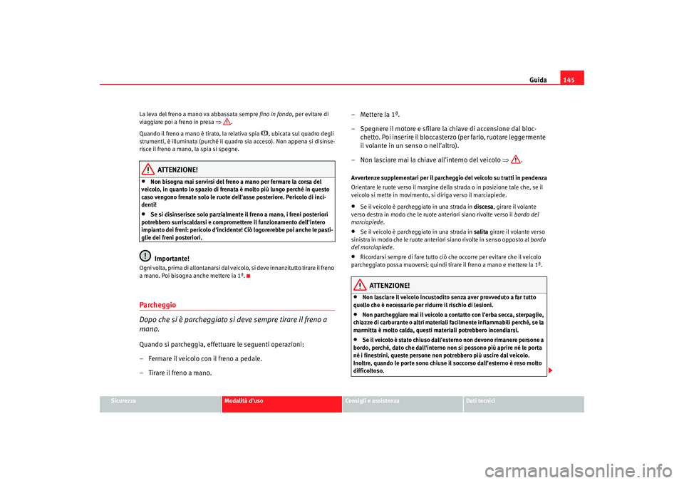 Seat Cordoba 2008 Manuale del proprietario (in Italian) Guida145
Sicurezza
Modalità duso
Consigli e assistenza
Dati tecnici
La leva del freno a mano va abbassata sempre
fino in fondo, per evitare di
viaggiare poi a freno in presa ⇒.
Quando il freno Seat Cordoba 2008 Manuale del proprietario (in Italian) Guida145
Sicurezza
Modalità duso
Consigli e assistenza
Dati tecnici
La leva del freno a mano va abbassata sempre
fino in fondo, per evitare di
viaggiare poi a freno in presa ⇒.
Quando il freno