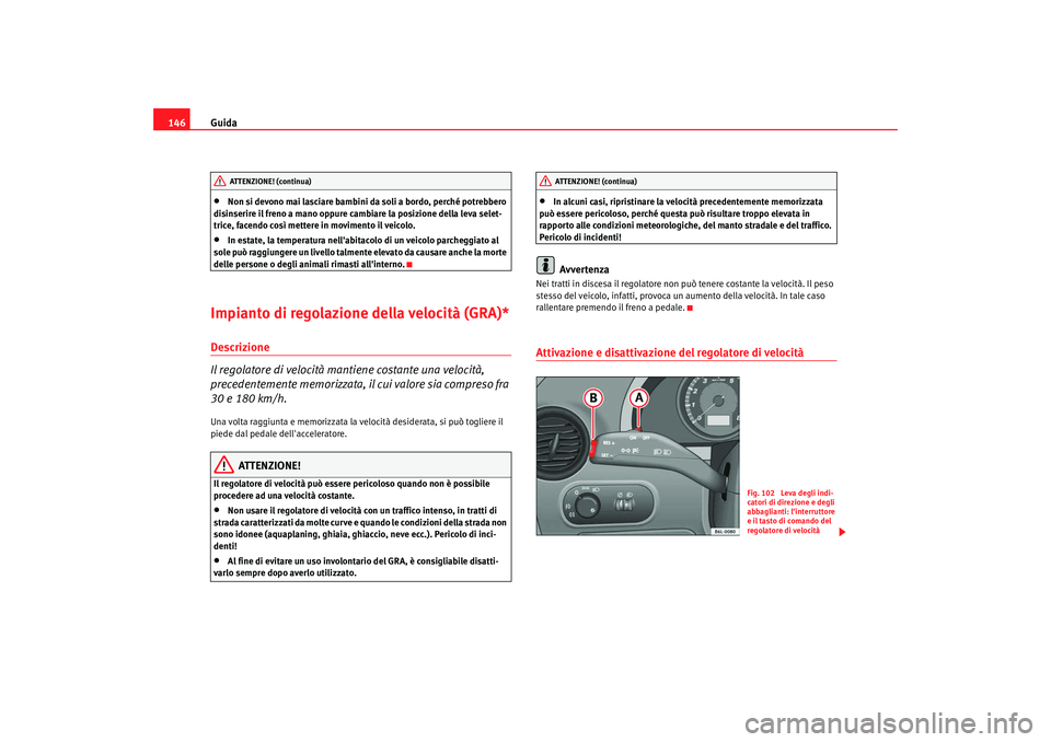 Seat Cordoba 2008 Manuale del proprietario (in Italian) Guida
146•
Non si devono mai lasciare bambini da soli a bordo, perché potrebbero
disinserire il freno a mano oppure cambiare la posizione della leva selet-
trice, facendo così mettere in moviment Seat Cordoba 2008 Manuale del proprietario (in Italian) Guida
146•
Non si devono mai lasciare bambini da soli a bordo, perché potrebbero
disinserire il freno a mano oppure cambiare la posizione della leva selet-
trice, facendo così mettere in moviment