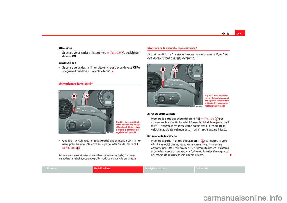 Seat Cordoba 2008 Manuale del proprietario (in Italian) Guida147
Sicurezza
Modalità duso
Consigli e assistenza
Dati tecnici
Attivazione
– Spostare verso sinistra linterruttore ⇒ fig. 102 , posizionan-
dolo su ON.
Disattivazione
– Spostare verso d Seat Cordoba 2008 Manuale del proprietario (in Italian) Guida147
Sicurezza
Modalità duso
Consigli e assistenza
Dati tecnici
Attivazione
– Spostare verso sinistra linterruttore ⇒ fig. 102 , posizionan-
dolo su ON.
Disattivazione
– Spostare verso d