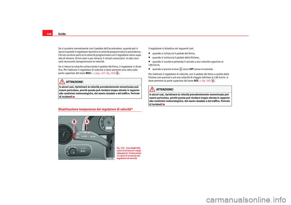 Seat Cordoba 2008 Manuale del proprietario (in Italian) Guida
148Se si accelera normalmente con il pedale dellacceleratore, quando poi si
lascia il pedale il regolatore ripristina la velocità programmata in precedenza.
Ciò non avviene però se la velo Seat Cordoba 2008 Manuale del proprietario (in Italian) Guida
148Se si accelera normalmente con il pedale dellacceleratore, quando poi si
lascia il pedale il regolatore ripristina la velocità programmata in precedenza.
Ciò non avviene però se la velo