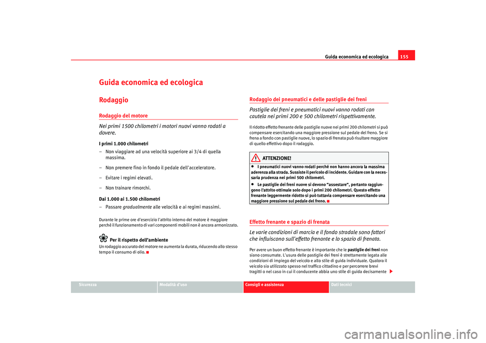 Seat Cordoba 2008 Manuale del proprietario (in Italian) Guida economica ed ecologica155
Sicurezza
Modalità duso
Consigli e assistenza
Dati tecnici
Guida economica ed ecologicaRodaggioRodaggio del motore
Nei primi 1500 chilometri i motori nuovi vanno roda Seat Cordoba 2008 Manuale del proprietario (in Italian) Guida economica ed ecologica155
Sicurezza
Modalità duso
Consigli e assistenza
Dati tecnici
Guida economica ed ecologicaRodaggioRodaggio del motore
Nei primi 1500 chilometri i motori nuovi vanno roda