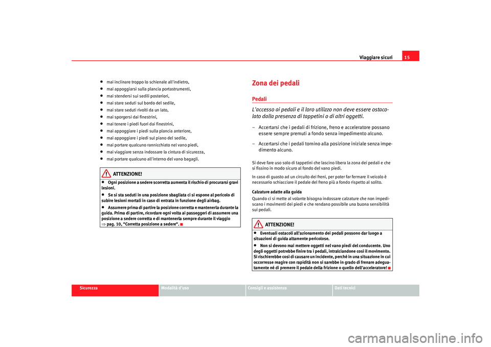 Seat Cordoba 2008 Manuale del proprietario (in Italian) Viaggiare sicuri15
Sicurezza
Modalità duso
Consigli e assistenza
Dati tecnici
•
mai inclinare troppo lo schienale allindietro,
•
mai appoggiarsi sulla plancia portastrumenti,
•
mai stendersi Seat Cordoba 2008 Manuale del proprietario (in Italian) Viaggiare sicuri15
Sicurezza
Modalità duso
Consigli e assistenza
Dati tecnici
•
mai inclinare troppo lo schienale allindietro,
•
mai appoggiarsi sulla plancia portastrumenti,
•
mai stendersi