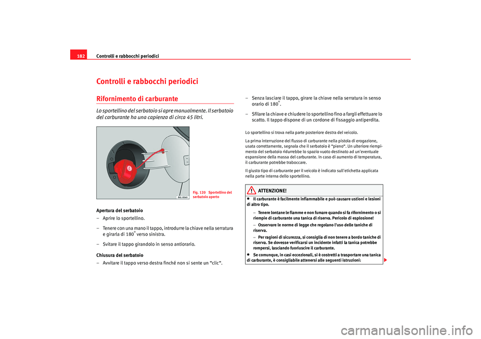 Seat Cordoba 2008 Manuale del proprietario (in Italian) Controlli e rabbocchi periodici
182Controlli e rabbocchi periodiciRifornimento di carburanteLo sportellino del serbatoio si apre manualmente. Il serbatoio
del carburante ha una capienza di circa 45 Seat Cordoba 2008 Manuale del proprietario (in Italian) Controlli e rabbocchi periodici
182Controlli e rabbocchi periodiciRifornimento di carburanteLo sportellino del serbatoio si apre manualmente. Il serbatoio
del carburante ha una capienza di circa 45