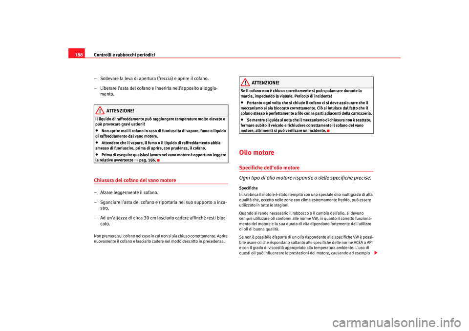 Seat Cordoba 2008 Manuale del proprietario (in Italian) Controlli e rabbocchi periodici
188
– Sollevare la leva di apertura (freccia) e aprire il cofano.
– Liberare lasta del cofano e inserirla nellapposito alloggia-mento.
ATTENZIONE!
Il liquido di r Seat Cordoba 2008 Manuale del proprietario (in Italian) Controlli e rabbocchi periodici
188
– Sollevare la leva di apertura (freccia) e aprire il cofano.
– Liberare lasta del cofano e inserirla nellapposito alloggia-mento.
ATTENZIONE!
Il liquido di r